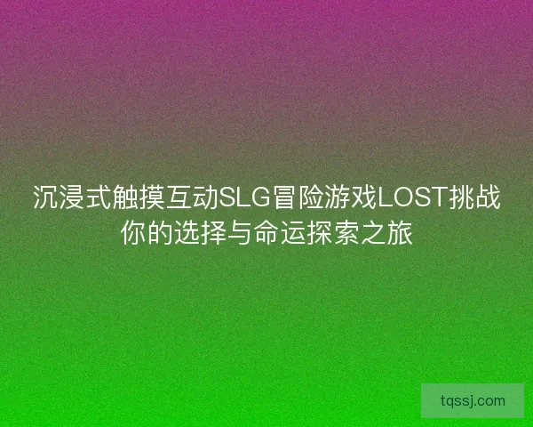沉浸式触摸互动SLG冒险游戏LOST挑战你的选择与命运探索之旅